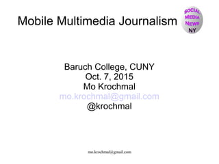 mo.krochmal@gmail.com
Mobile Multimedia Journalism
Baruch College, CUNY
Oct. 7, 2015
Mo Krochmal
mo.krochmal@gmail.com
@krochmal
 
