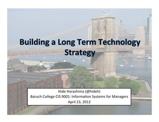 Hide	
  Harashima	
  (@hideh)	
  
Baruch	
  College	
  CIS	
  9001:	
  Informa=on	
  Systems	
  for	
  Managers	
  
                               April	
  23,	
  2012	
  
 