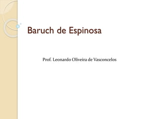 Baruch de Espinosa
Prof. Leonardo Oliveira de Vasconcelos
 
