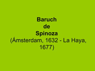 Baruch  de  Spinoza     (Ámsterdam, 1632 - La Haya, 1677)  