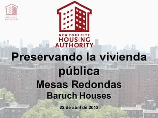 Preservando la vivienda
pública
Mesas Redondas
Baruch Houses
22 de abril de 2013
 