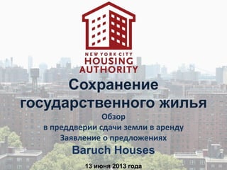 Сохранение
государственного жилья
Обзор
в преддверии сдачи земли в аренду
Заявление о предложениях
Baruch Houses
13 июня 2013 года
 