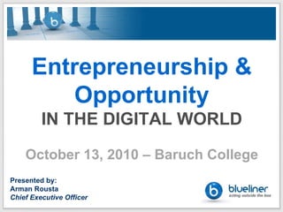 Entrepreneurship & Opportunity IN THE DIGITAL WORLD October 13, 2010 – Baruch College Presented by: Arman Rousta Chief Executive Officer 