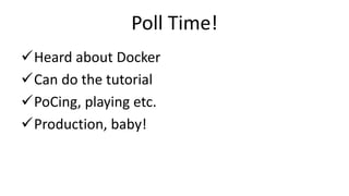 Poll Time!
Heard about Docker
Can do the tutorial
PoCing, playing etc.
Production, baby!
 