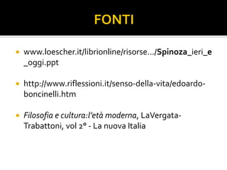    www.loescher.it/librionline/risorse.../Spinoza_ieri_e
    _oggi.ppt

   http://www.riflessioni.it/senso-della-vita/edoardo-
    boncinelli.htm

   Filosofia e cultura:l’età moderna, LaVergata-
    Trabattoni, vol 2° - La nuova Italia
 