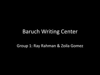 Baruch Writing Center
Group 1: Ray Rahman & Zoila Gomez

 