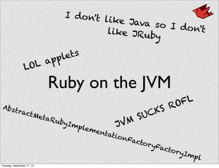 Ruby on the JVM
JVM SUCKS ROFL
AbstractMetaRubyImplementationFactoryFactoryImpl
I don't like Java so I don'tlike JRuby
LOL applets
Tuesday, September 17, 13
 