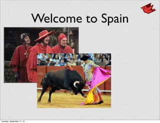 Welcome to Spain
Tuesday, September 17, 13
 
