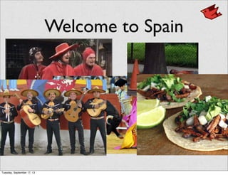 Welcome to Spain
Tuesday, September 17, 13
 
