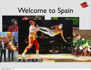 Welcome to Spain
Tuesday, September 17, 13
 