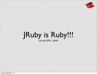 JRuby is Ruby!!!
on the JVM... shhh!
Tuesday, September 17, 13
 