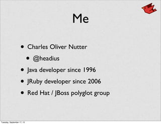 Me
• Charles Oliver Nutter
• @headius
• Java developer since 1996
• JRuby developer since 2006
• Red Hat / JBoss polyglot group
Tuesday, September 17, 13
 