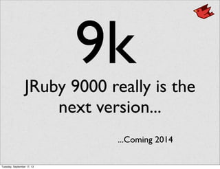 JRuby 9000 really is the
next version...
9k
...Coming 2014
Tuesday, September 17, 13
 