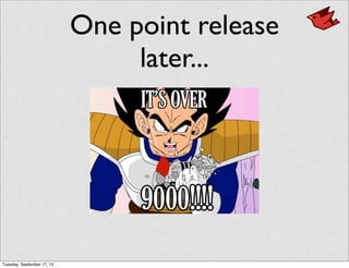 One point release
later...
Tuesday, September 17, 13
 