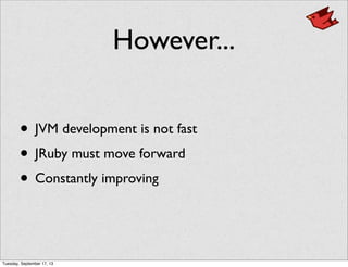 However...
• JVM development is not fast
• JRuby must move forward
• Constantly improving
Tuesday, September 17, 13
 