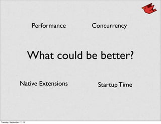 What could be better?
Performance
Native Extensions
Concurrency
Startup Time
Tuesday, September 17, 13
 