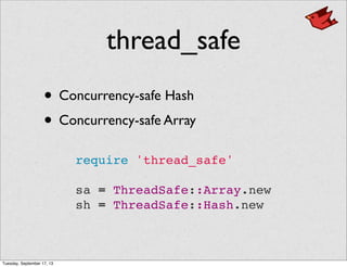 thread_safe
• Concurrency-safe Hash
• Concurrency-safe Array
require 'thread_safe'
sa = ThreadSafe::Array.new
sh = ThreadSafe::Hash.new
Tuesday, September 17, 13
 