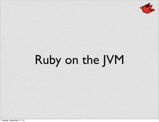 Ruby on the JVM
Tuesday, September 17, 13
 