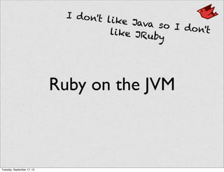 Ruby on the JVM
I don't like Java so I don'tlike JRuby
Tuesday, September 17, 13
 