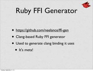 Ruby FFI Generator
• https://github.com/neelance/fﬁ-gen
• Clang-based Ruby FFI generator
• Used to generate clang binding it uses
• It's meta!
Tuesday, September 17, 13
 