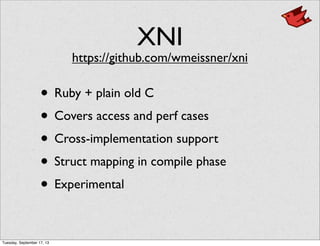 XNI
• Ruby + plain old C
• Covers access and perf cases
• Cross-implementation support
• Struct mapping in compile phase
• Experimental
https://github.com/wmeissner/xni
Tuesday, September 17, 13
 