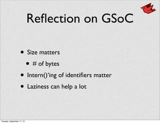 Reﬂection on GSoC
• Size matters
• # of bytes
• Intern()‘ing of identiﬁers matter
• Laziness can help a lot
Tuesday, September 17, 13
 