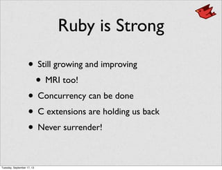 Ruby is Strong
• Still growing and improving
• MRI too!
• Concurrency can be done
• C extensions are holding us back
• Never surrender!
Tuesday, September 17, 13
 