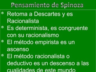 ® Retoma a Descartes y es
  Racionalista
® Es determinista, es congruente
  con su racionalismo
® El método empirista es un
  ascenso
® El método racionalista o
  deductivo es un descenso a las
 