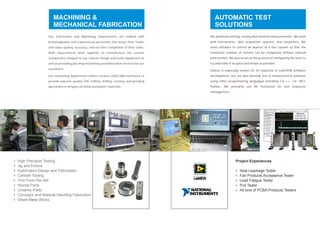 MACHINING &
MECHANICAL FABRICATION
Our Fabrication and Machining Departments are staffed with
knowledgeable and experienced personnel that know their trades
and value quality, accuracy, and on-time completion of their tasks.
Both departments work together to manufacture the custom
components integral to our custom design and build equipment as
well as providing job shop machining and fabrication services for our
customers.
Our machining department utilizes various CAD/CAM machinery to
provide superior quality CNC milling, drilling, turning, and grinding
operations in all types of metal and plastic materials.
Ÿ High Precision Tooling
Jig and Fixture
Automation Design and Fabrication
Carbide Tooling
Trim Form Die Set
Nozzle Parts
Creamic Parts
Conveyor and Material Handling Fabrication
Sheet Metal Works
Ÿ
Ÿ
Ÿ
Ÿ
Ÿ
Ÿ
Ÿ
Ÿ
AUTOMATIC TEST
SOLUTIONS
We automate testing, testing that involves measurements. We work
with instruments, data acquisition systems, and computers. We
write software to control all aspects of a test system so that the
maximum number of actions can be completed without manual
intervention. We also focus on the process of configuring the tests to
try and make it as quick and simple as possible.
Soliton is especially known for its expertise in LabVIEW software
development, but we also develop test & measurement software
using other programming languages including C/C++, C# .NET,
Python. We primarily use NI TestStand for test sequence
management.
Project Experiences
Ÿ
Ÿ
Ÿ
Ÿ
Ÿ
Seal Leackage Tester
Fan Products Acceptance Tester
Lead Fatigue Tester
Pull Tester
All kind of PCBA Products Testers
 