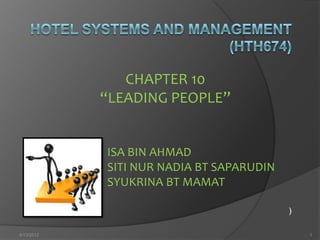 CHAPTER 10
            “LEADING PEOPLE”


            ISA BIN AHMAD
            SITI NUR NADIA BT SAPARUDIN
            SYUKRINA BT MAMAT

                                          )

4/13/2012                                     1
 