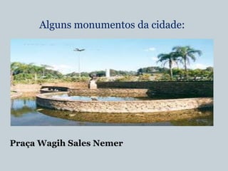 Alguns monumentos da cidade:

Praça Wagih Sales Nemer

 
