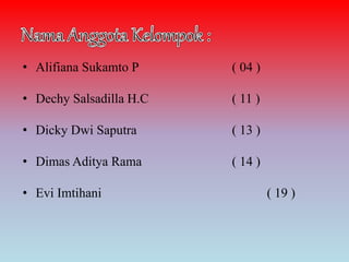 • Alifiana Sukamto P ( 04 )
• Dechy Salsadilla H.C ( 11 )
• Dicky Dwi Saputra ( 13 )
• Dimas Aditya Rama ( 14 )
• Evi Imtihani ( 19 )
 