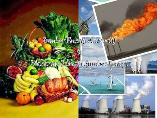 Sumber Energi Alternatif Makanan Sebagai Sumber Energi Sumber Energi Alternatif Makanan Sebagai Sumber Energi