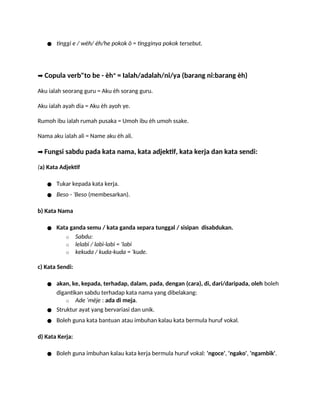● tinggi e / wèh/ èh/he pokok ö = tingginya pokok tersebut.
➡️Copula verb"to be - èh“ = Ialah/adalah/ni/ya (barang ni:barang èh)
Aku ialah seorang guru = Aku èh sorang guru.
Aku ialah ayah dia = Aku èh ayoh ye.
Rumoh ibu ialah rumah pusaka = Umoh ibu èh umoh ssake.
Nama aku ialah ali = Name aku èh ali.
➡️Fungsi sabdu pada kata nama, kata adjektif, kata kerja dan kata sendi:
(a) Kata Adjektif
● Tukar kepada kata kerja.
● Beso - 'Beso (membesarkan).
b) Kata Nama
● Kata ganda semu / kata ganda separa tunggal / sisipan disabdukan.
o Sabdu:
o lelabi / labi-labi = 'labi
o kekuda / kuda-kuda = 'kude.
c) Kata Sendi:
● akan, ke, kepada, terhadap, dalam, pada, dengan (cara), di, dari/daripada, oleh boleh
digantikan sabdu terhadap kata nama yang dibelakang:
o Ade ‘mèje : ada di meja.
● Struktur ayat yang bervariasi dan unik.
● Boleh guna kata bantuan atau imbuhan kalau kata bermula huruf vokal.
d) Kata Kerja:
● Boleh guna imbuhan kalau kata kerja bermula huruf vokal: 'ngoce', 'ngako', 'ngambik'.
 