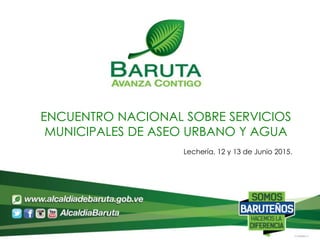 ENCUENTRO NACIONAL SOBRE SERVICIOS
MUNICIPALES DE ASEO URBANO Y AGUA
Lechería, 12 y 13 de Junio 2015.
 