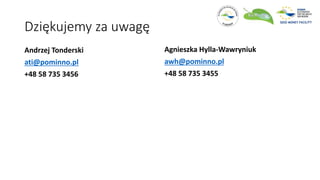 Dziękujemy za uwagę
Andrzej Tonderski
ati@pominno.pl
+48 58 735 3456
Agnieszka Hylla-Wawryniuk
awh@pominno.pl
+48 58 735 3455
 