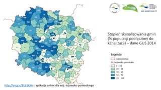 Stopień skanalizowania gmin
(% populacji podłączony do
kanalizacji) – dane GUS 2014
http://arcg.is/1Kb3XXm : aplikacja online dla woj. kujawsko-pomorskiego
 