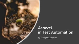AspectJ
in Test Automation
by Maksym Barvinskyi
 