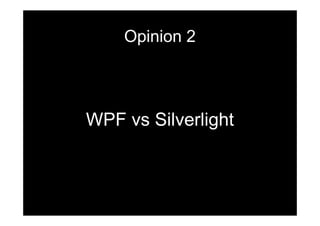 Opinion 2




WPF vs Silverlight
 