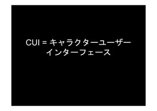 CUI = キャラクターユーザー
     インターフェース
 