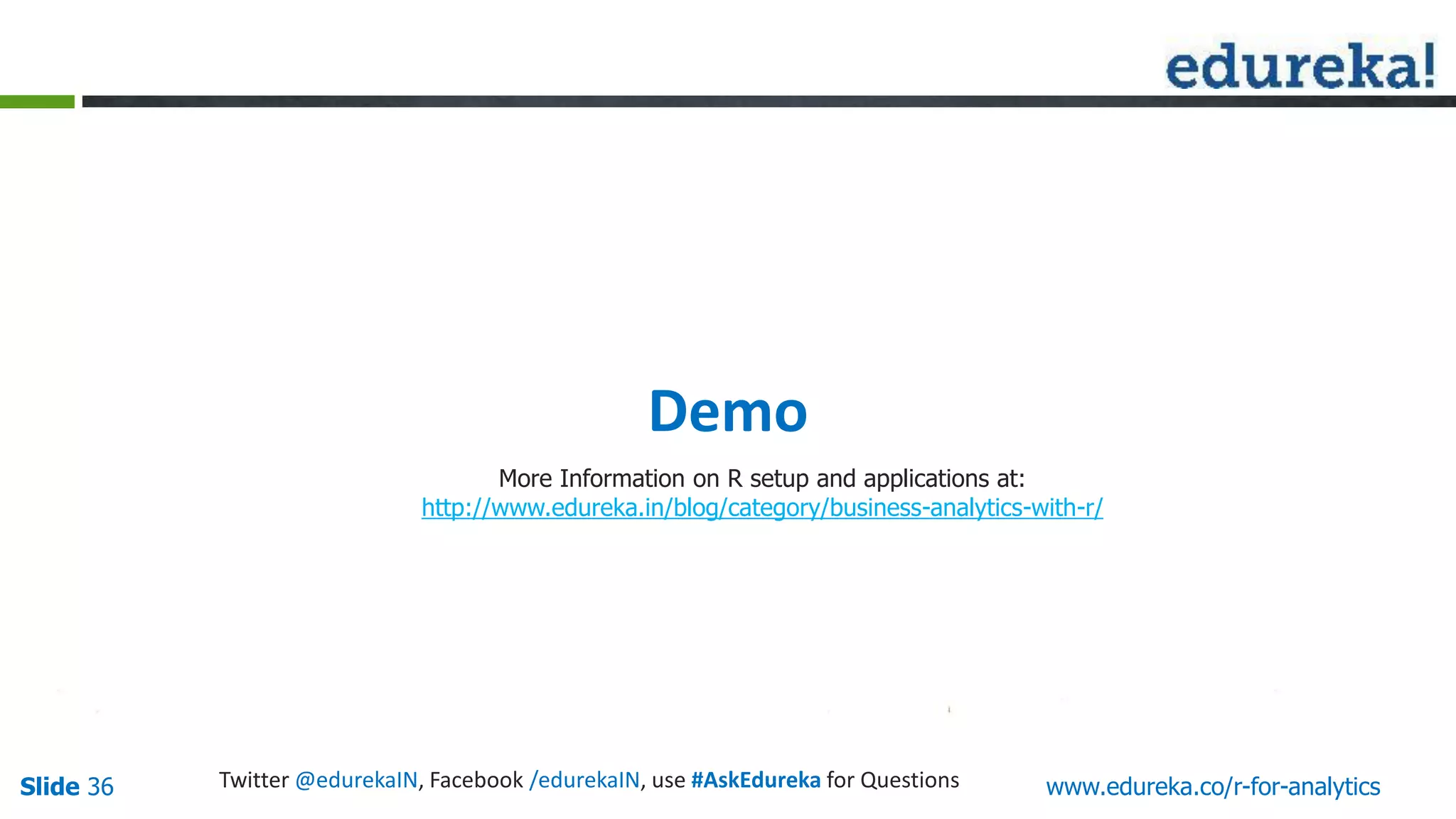Slide 36 www.edureka.co/r-for-analyticsTwitter @edurekaIN, Facebook /edurekaIN, use #AskEdureka for Questions
Demo
More Information on R setup and applications at:
http://www.edureka.in/blog/category/business-analytics-with-r/
 