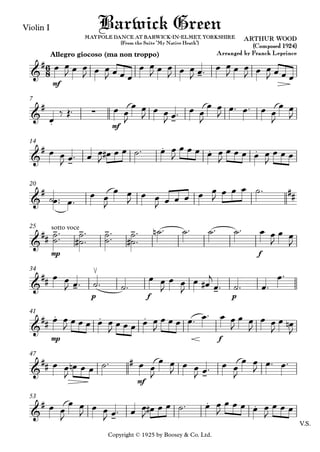 Copyright © 1925 by Boosey & Co. Ltd.
Violin I
mf
Allegro giocoso (ma non troppo)
mf
7
14
20
mp f
25
p f p
34
mp f
41
mf
47
V.S.
53
6
8&
#
-
ARTHUR WOOD
(Composed 1924)
Arranged by Franck Leprince
Barwick GreenMAYPOLE DANCE AT BARWICK-IN-ELMET, YORKSHIRE
(From the Suite "My Native Heath")
&
#
.
∑
-
&
#
-
. . .
&
# ##
&
##
sotto voce- - - -
&
##
-
≤
-
&
##
. . .
&
## #
-
&
#
-
. .
œ œ
J œ œ
J œ œ
J œ œ œ
œ œ
J œ œ
J œ œ
J œ™ œ œ
J œ œ
J œ œ
J œ œ œ
œ
‰ Œ™ œ œ
J
œ œ
J œ œ
J œ™ œ œ
J
œ œ
J œ™ œ™ œ œ
J
œ œ
J
œ œ
J œ™ œ œ
J œ# œ œ ˙™ œ œ
J
œ œ œ œ œ
J
œ œ œ œ œ
J
œ œ œ
˙ ™œ™ œ™
œ œ
J
œ œ
J œ œ
J œ œ œ œ œ
J œ œ œ ˙™
˙˙™™ ˙
˙# ™
™ ˙˙™™ ˙
˙# ™
™ ˙n ™ ˙™ ˙™ ˙™ œ œ
J
œ œ
J
œ œ
J œ™ ˙™ ˙™
œ œ
J
œ œ
J
œ œ#
j
œ™ ˙™ œ™
œ™
œ œ
J
œ œ œ œ œ
J œ œ œ œ œ
J
œ œ œ œ™ œ™ œ œ
J
œ œ
J
œ œ
J
œ œn
J
œ œ
J
œn œ œ ˙™ œ œ
J
œ œ
J
œ œ
J œ™ œ œ
J
œ œ
J
œ™ œ™
œ œ
J
œ œ
J
œ œ
J œ™ œ œ
J
œ# œ œ ˙™ œ œ
J
œ œ œ œ œ
J
œ œ œ
 