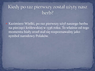  Kazimierz Wielki, po raz pierwszy użył naszego herbu
na pieczęci królewskiej w 1336 roku. To właśnie od tego
momentu bia...