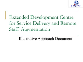 Extended Development Centre
for Service Delivery and Remote
Staff Augmentation
Illustrative Approach Document
 