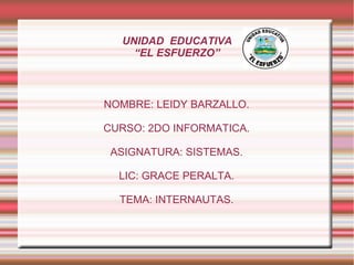 UNIDAD EDUCATIVA
“EL ESFUERZO”
NOMBRE: LEIDY BARZALLO.
CURSO: 2DO INFORMATICA.
ASIGNATURA: SISTEMAS.
LIC: GRACE PERALTA.
TEMA: INTERNAUTAS.
 