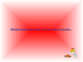 Babbo Natale sta male: ha una colica rennale...
 

 