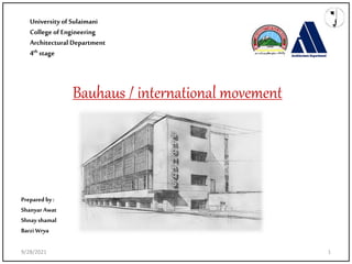 University of Sulaimani
College of Engineering
Architectural Department
4th stage
Bauhaus / international movement
Preparedby: Supervised by:
Shanyar Awat L.Handreen Hamid
Shnay shamal L. Raz Kamaran
Barzi Wrya
9/28/2021 1
 