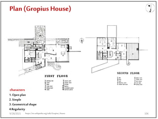 Plan (Gropius House)
characters
1. Open plan
2. Simple
3. Geometrical shape
4.Regularity
https://en.wikipedia.org/wiki/Gropius_House
9/28/2021 106
 
