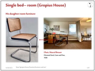 Single bed– room (Gropius House)
His daughterroom-furniture
Chair,MarcelBreuer
Chromed Steel, Caneand Pine,
1928
http://gropius.house/location/furniture-and-art/
9/28/2021 134
 