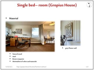 Single bed– room (Gropius House)
• Material
 greyPlaster wall
 Natural wood
 steel
 Brown moquette
 Minimalism of colors andmaterials
http://gropius.house/location/furniture-and-art/
9/28/2021 137
 